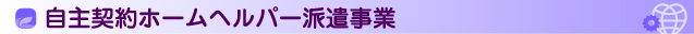 自主契約ホームヘルパー派遣事業