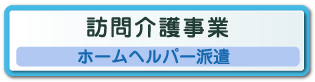 【訪問介護事業　ホームヘルパー派遣】