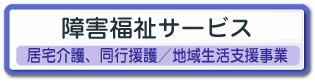 【障害福祉サービス　居宅介護、同行援護／地域生活支援事業】