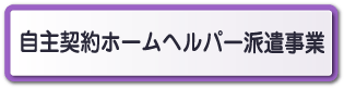 【自主契約ホームヘルパー派遣事業】