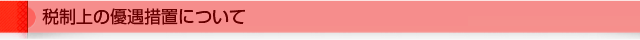 税制上の優遇措置について