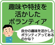 趣味や特技を活かしたボランティア:自分の趣味を活かしたボランティアってあるのかな？