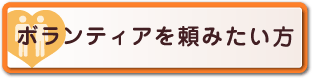 ボランティアを頼みたい方